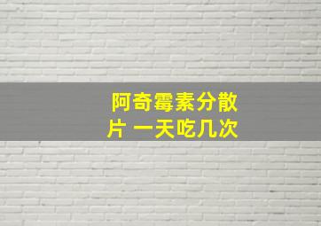 阿奇霉素分散片 一天吃几次